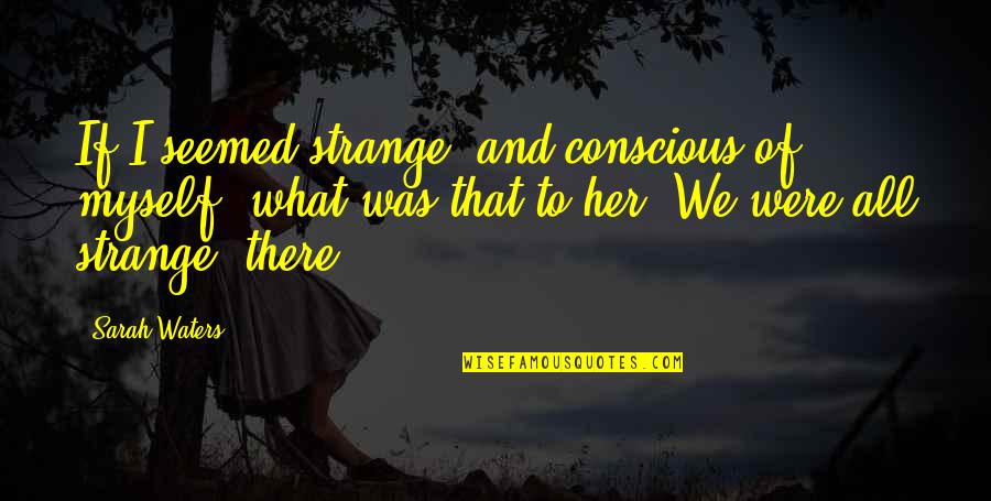 Groupements De Resistances Quotes By Sarah Waters: If I seemed strange, and conscious of myself,