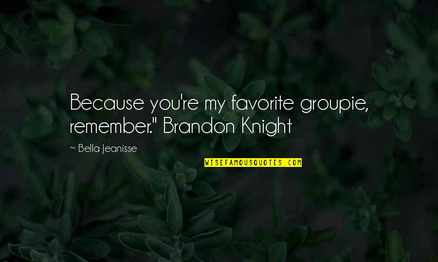 Groupie Quotes By Bella Jeanisse: Because you're my favorite groupie, remember." Brandon Knight