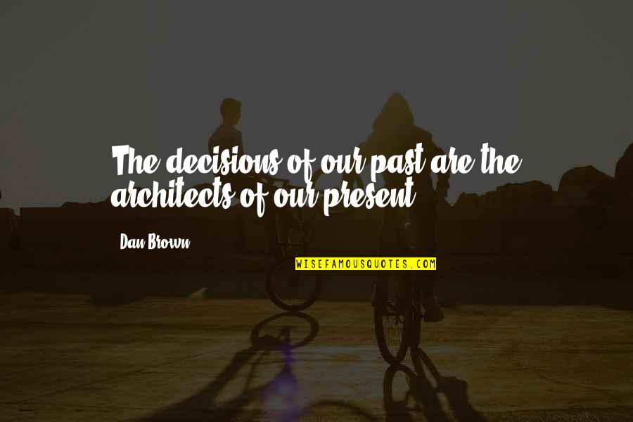 Groupie Quotes By Dan Brown: The decisions of our past are the architects
