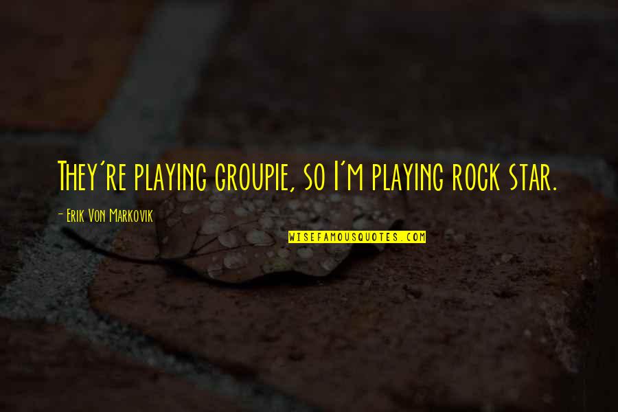 Groupie Quotes By Erik Von Markovik: They're playing groupie, so I'm playing rock star.