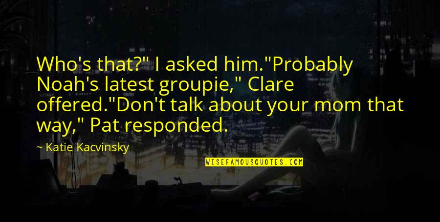 Groupie Quotes By Katie Kacvinsky: Who's that?" I asked him."Probably Noah's latest groupie," Groupie Quotes By Katie Kacvinsky: Who's that?" I asked him."Probably Noah's latest groupie,"