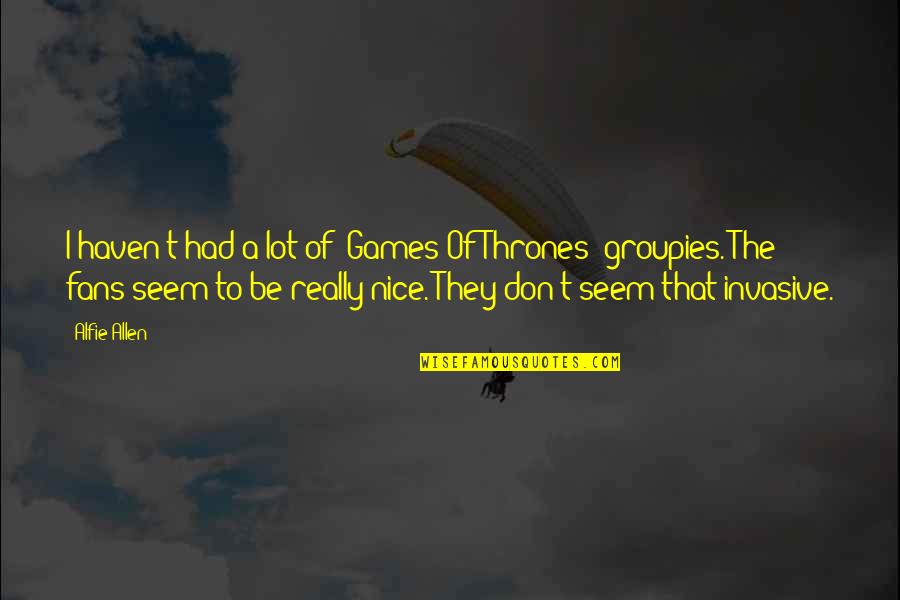 Groupies Quotes By Alfie Allen: I haven't had a lot of 'Games Of Groupies Quotes By Alfie Allen: I haven't had a lot of 'Games Of