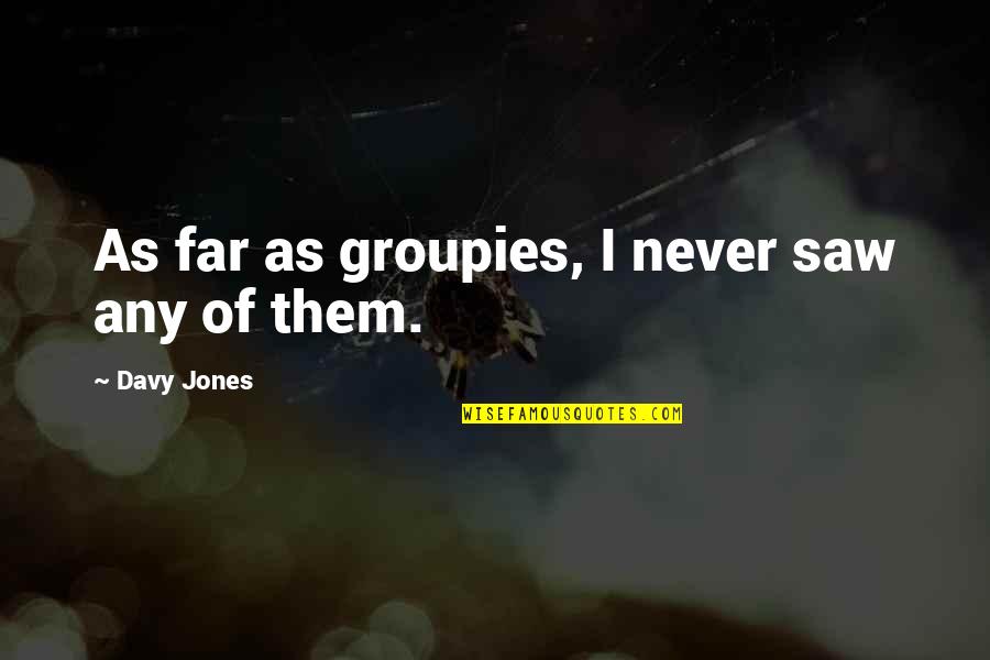 Groupies Quotes By Davy Jones: As far as groupies, I never saw any Groupies Quotes By Davy Jones: As far as groupies, I never saw any