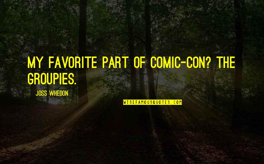Groupies Quotes By Joss Whedon: My favorite part of Comic-Con? The groupies. Groupies Quotes By Joss Whedon: My favorite part of Comic-Con? The groupies.