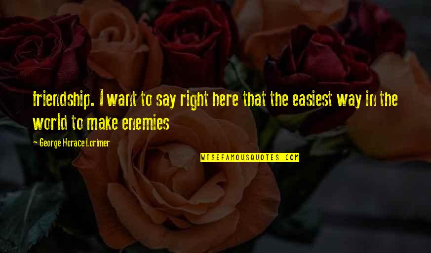 Groupies Tell Quotes By George Horace Lorimer: friendship. I want to say right here that Groupies Tell Quotes By George Horace Lorimer: friendship. I want to say right here that