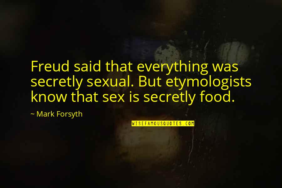 Groupishness Quotes By Mark Forsyth: Freud said that everything was secretly sexual. But