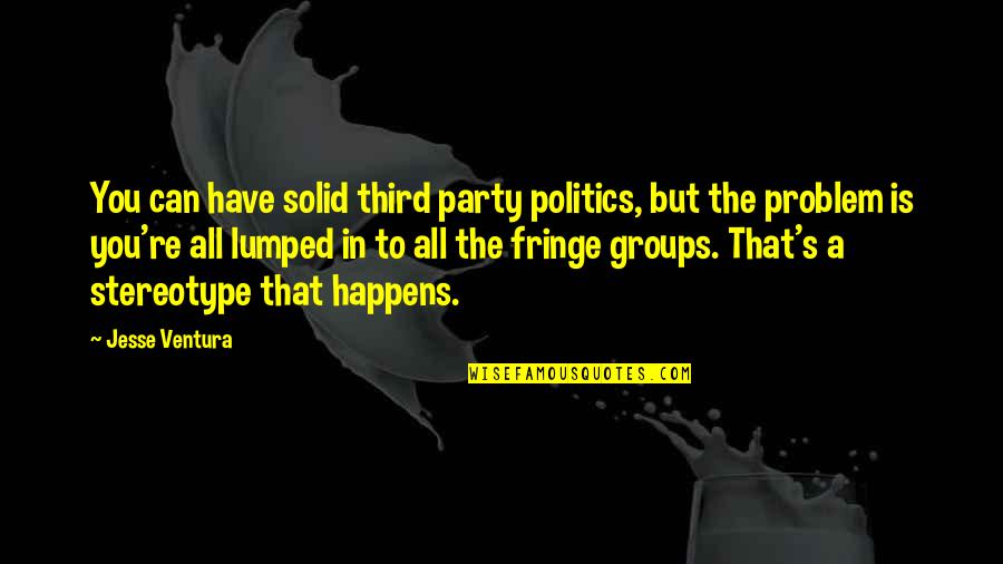 Groups Of 3 Quotes By Jesse Ventura: You can have solid third party politics, but