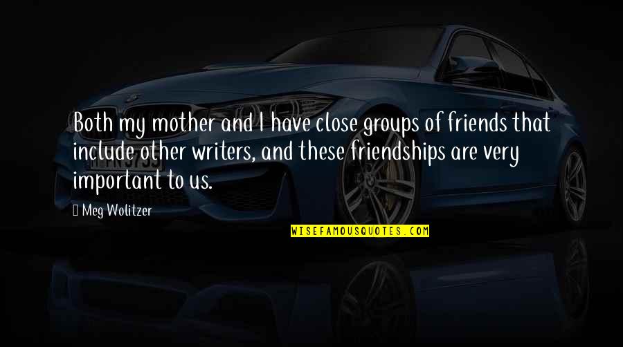 Groups Of Best Friends Quotes By Meg Wolitzer: Both my mother and I have close groups