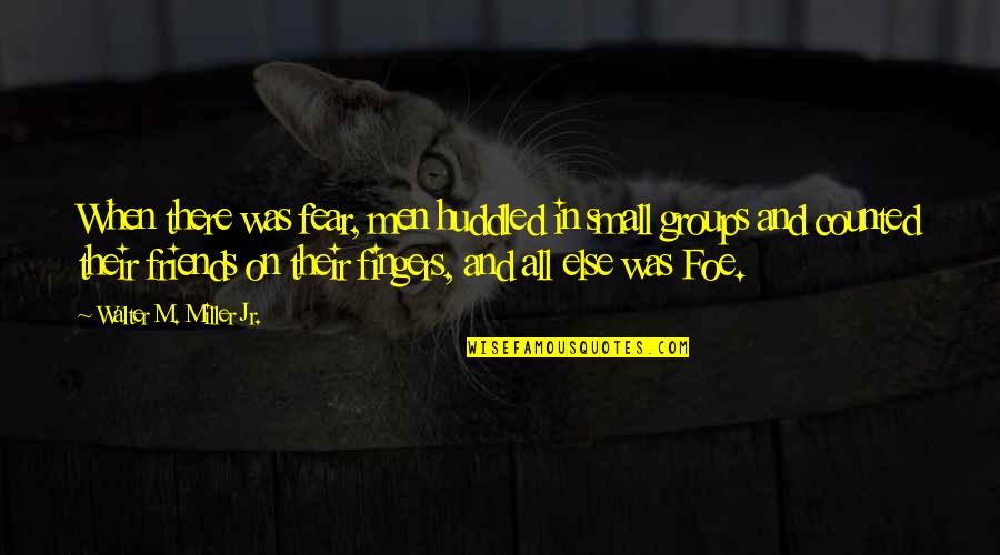 Groups Of Best Friends Quotes By Walter M. Miller Jr.: When there was fear, men huddled in small Groups Of Best Friends Quotes By Walter M. Miller Jr.: When there was fear, men huddled in small