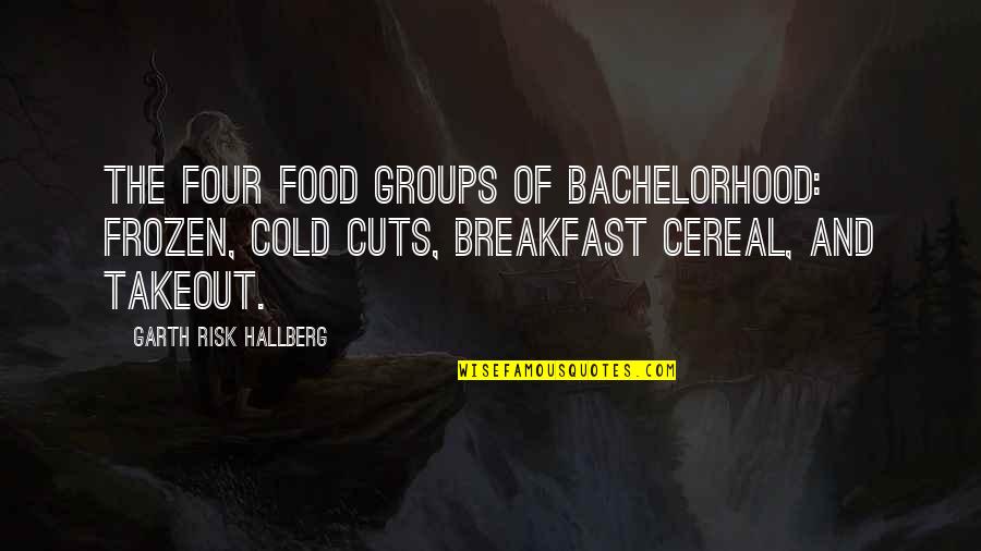 Groups Of Four Quotes By Garth Risk Hallberg: The four food groups of bachelorhood: Frozen, Cold