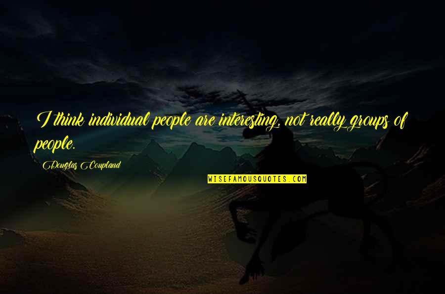 Groups Of People Quotes By Douglas Coupland: I think individual people are interesting, not really