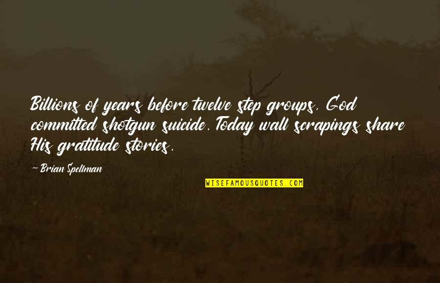 Groups Today Quotes By Brian Spellman: Billions of years before twelve step groups, God Groups Today Quotes By Brian Spellman: Billions of years before twelve step groups, God