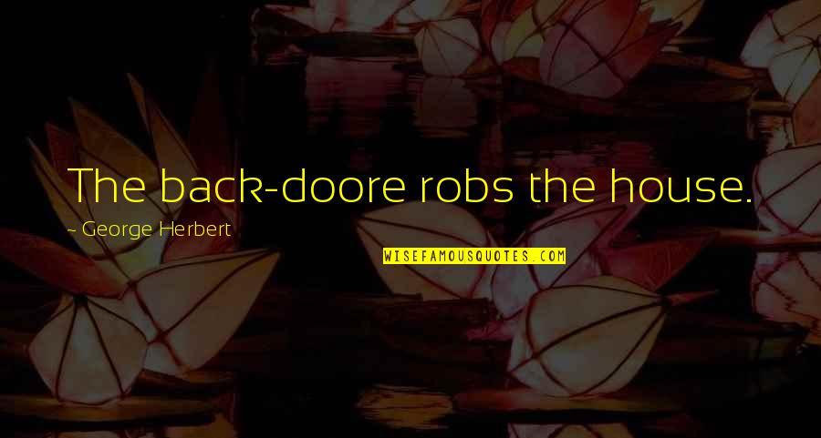 Groups Today Quotes By George Herbert: The back-doore robs the house. Groups Today Quotes By George Herbert: The back-doore robs the house.