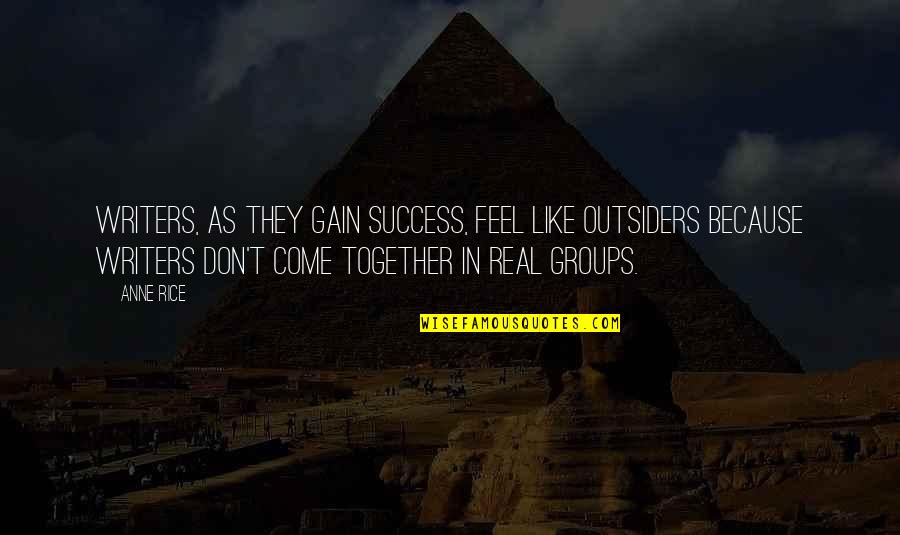 Groups Together Quotes By Anne Rice: Writers, as they gain success, feel like outsiders