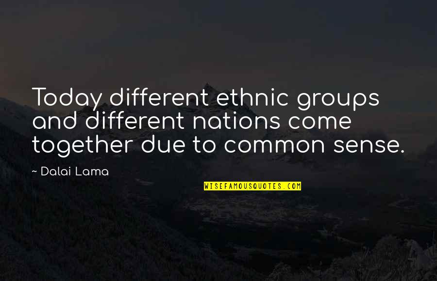 Groups Together Quotes By Dalai Lama: Today different ethnic groups and different nations come