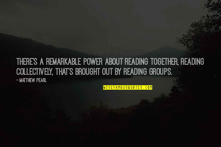 Groups Together Quotes By Matthew Pearl: There's a remarkable power about reading together, reading