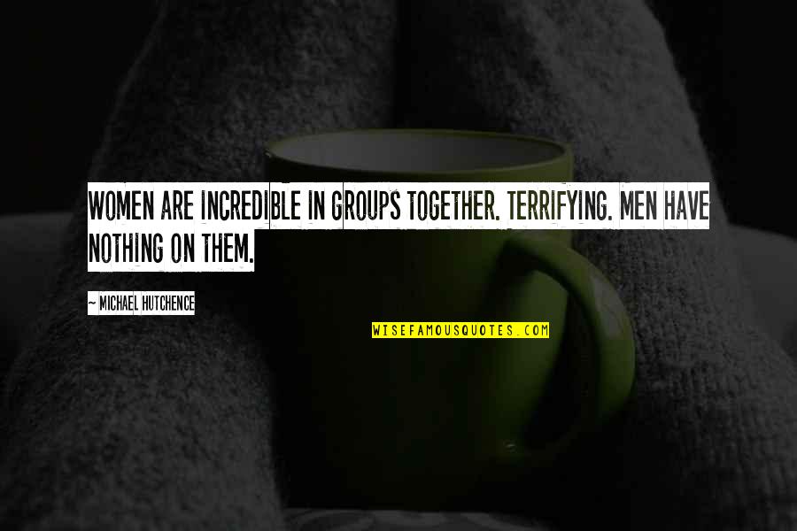 Groups Together Quotes By Michael Hutchence: Women are incredible in groups together. Terrifying. Men