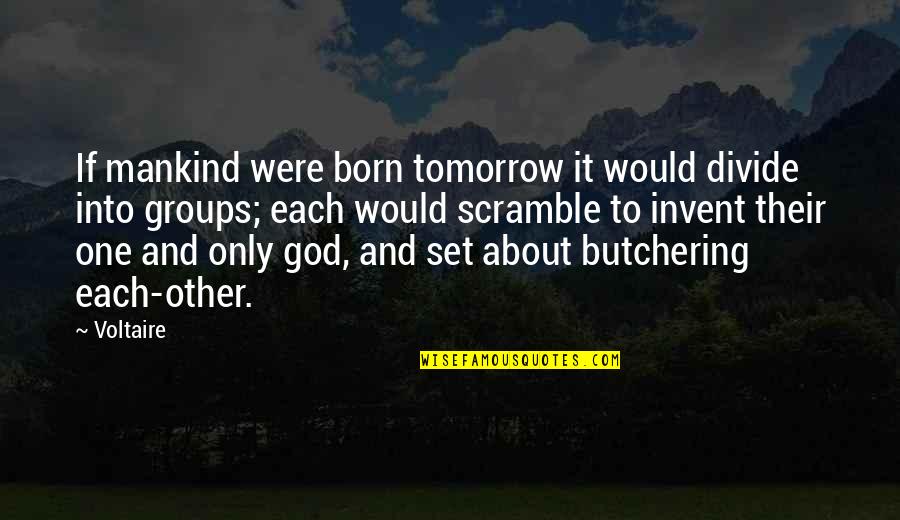 Groups Voltaire Quotes By Voltaire: If mankind were born tomorrow it would divide