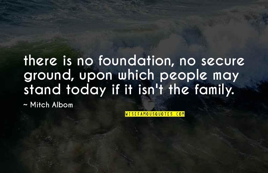 Groused Quotes By Mitch Albom: there is no foundation, no secure ground, upon