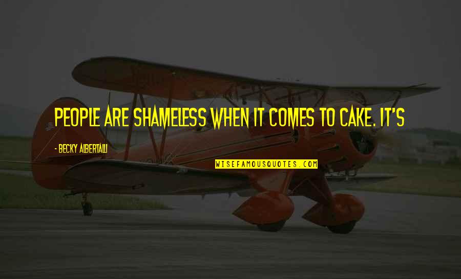 Grouty Quotes By Becky Albertalli: People are shameless when it comes to cake.