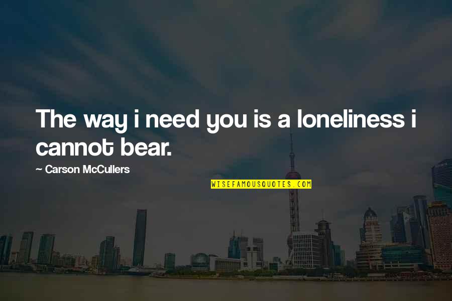 Grove Tender Quotes By Carson McCullers: The way i need you is a loneliness Grove Tender Quotes By Carson McCullers: The way i need you is a loneliness