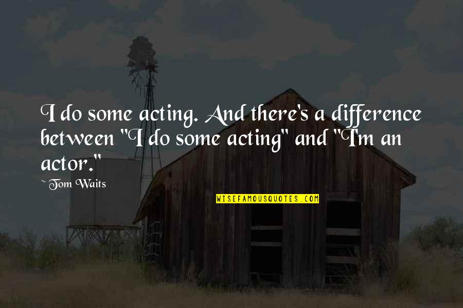 Grove Tender Quotes By Tom Waits: I do some acting. And there's a difference Grove Tender Quotes By Tom Waits: I do some acting. And there's a difference
