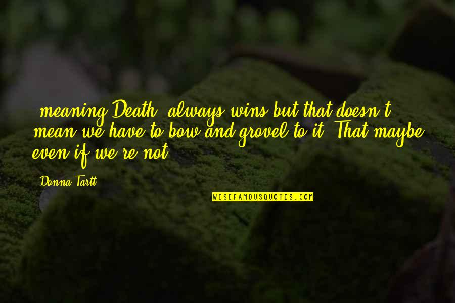 Grovel Quotes By Donna Tartt: (meaning Death) always wins but that doesn't mean