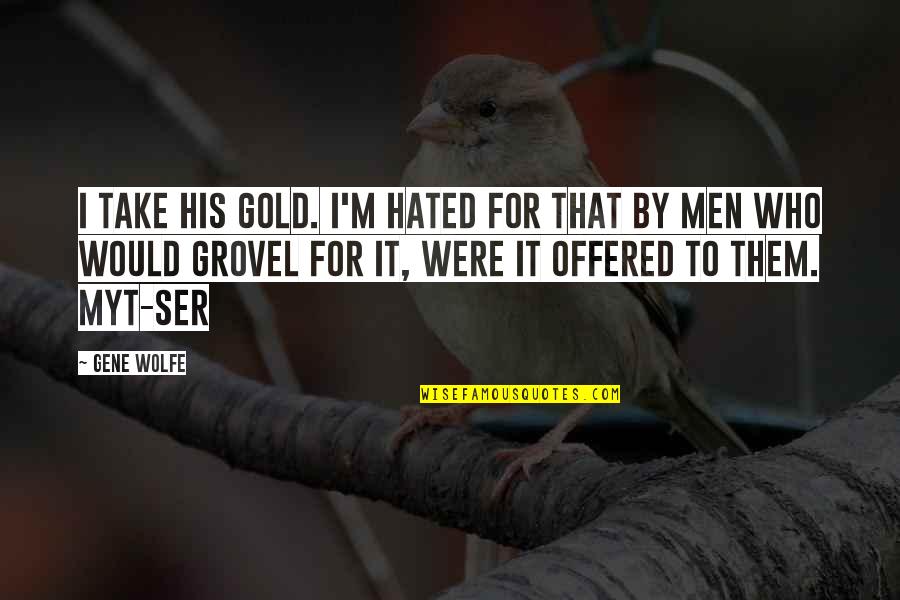 Grovel Quotes By Gene Wolfe: I take his gold. I'm hated for that
