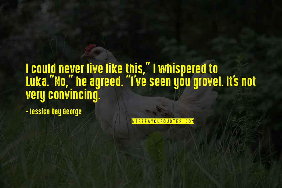 Grovel Quotes By Jessica Day George: I could never live like this," I whispered