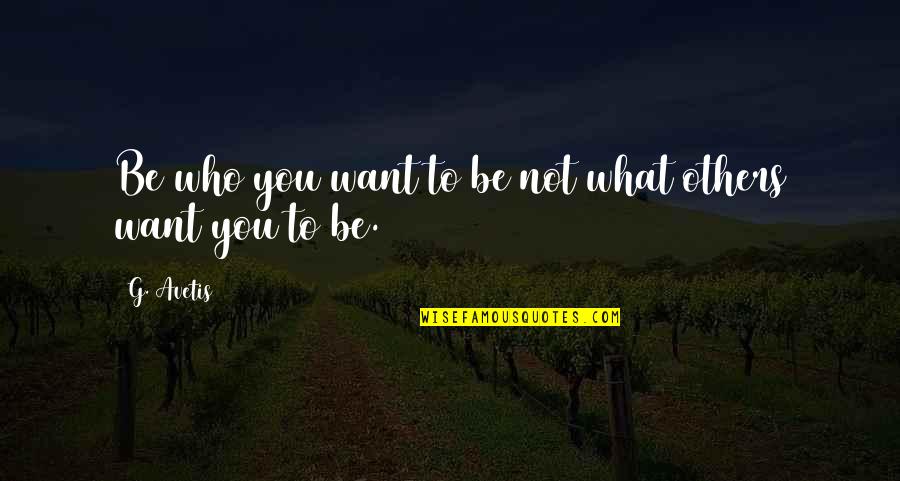 Grovelling For Wife Quotes By G. Avetis: Be who you want to be not what