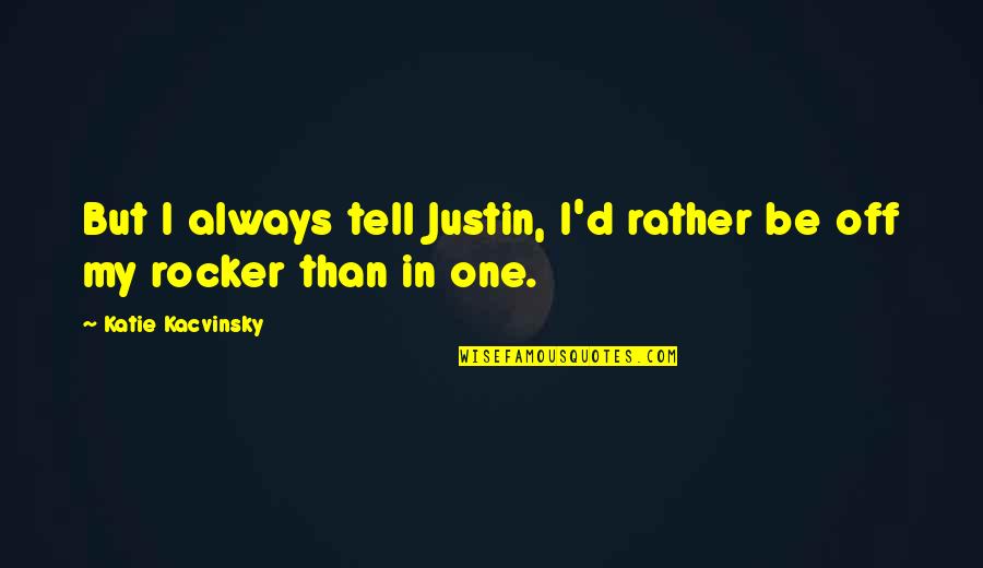 Grovels Clue Quotes By Katie Kacvinsky: But I always tell Justin, I'd rather be Grovels Clue Quotes By Katie Kacvinsky: But I always tell Justin, I'd rather be