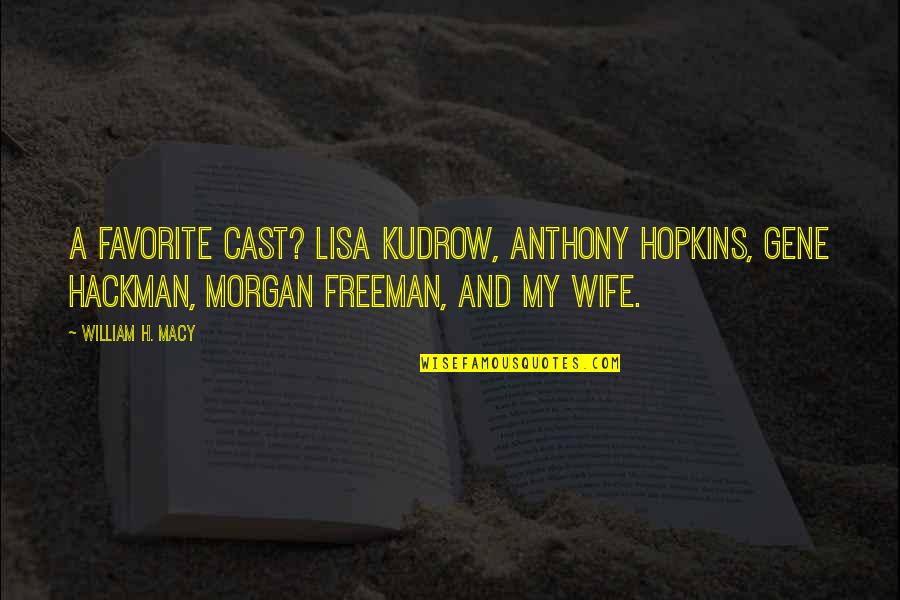 Grover Cleveland Alexander Quotes By William H. Macy: A favorite cast? Lisa Kudrow, Anthony Hopkins, Gene