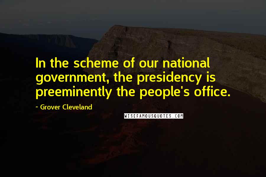 Grover Cleveland quotes: In the scheme of our national government, the presidency is preeminently the people's office.
