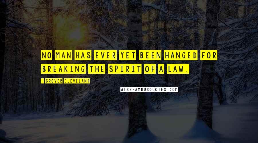 Grover Cleveland quotes: No man has ever yet been hanged for breaking the spirit of a law.