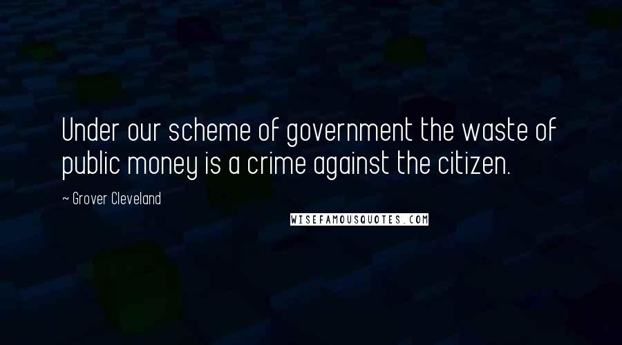 Grover Cleveland quotes: Under our scheme of government the waste of public money is a crime against the citizen.