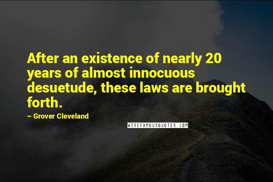 Grover Cleveland quotes: After an existence of nearly 20 years of almost innocuous desuetude, these laws are brought forth.