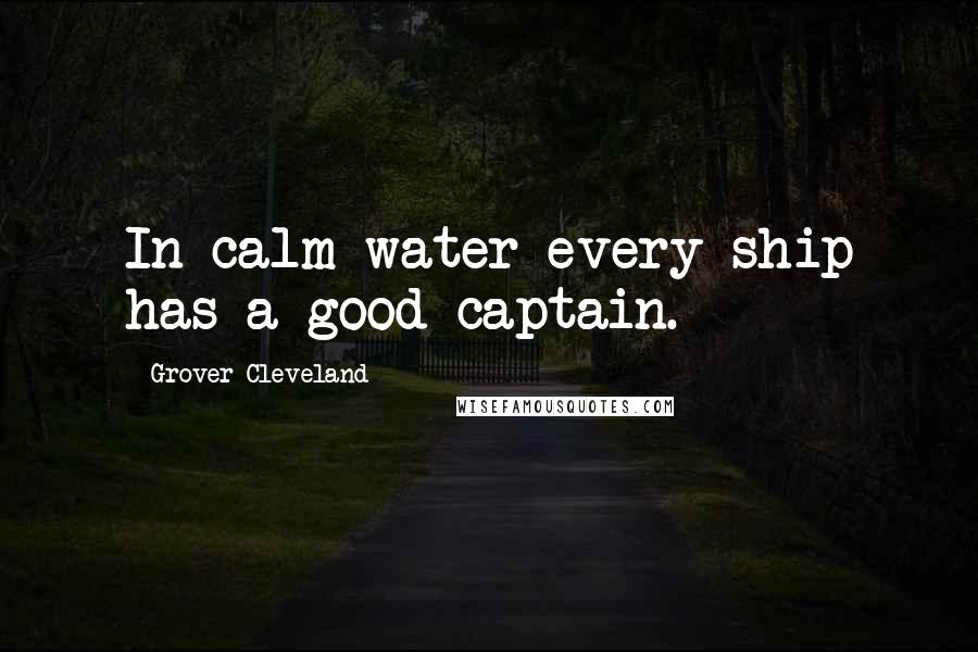 Grover Cleveland quotes: In calm water every ship has a good captain.