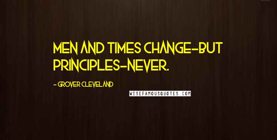 Grover Cleveland quotes: Men and times change-but principles-never.