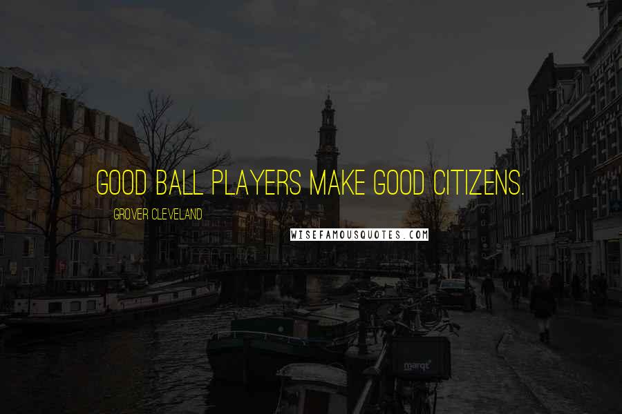 Grover Cleveland quotes: Good ball players make good citizens.