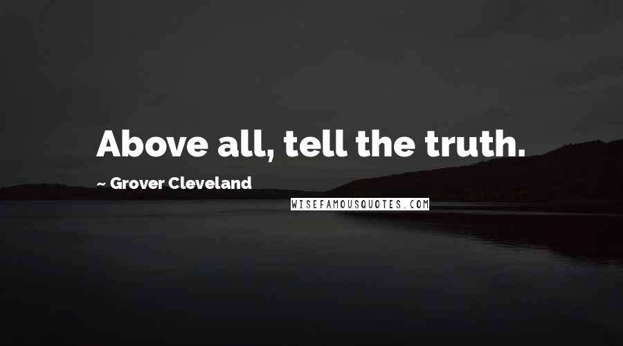 Grover Cleveland quotes: Above all, tell the truth.