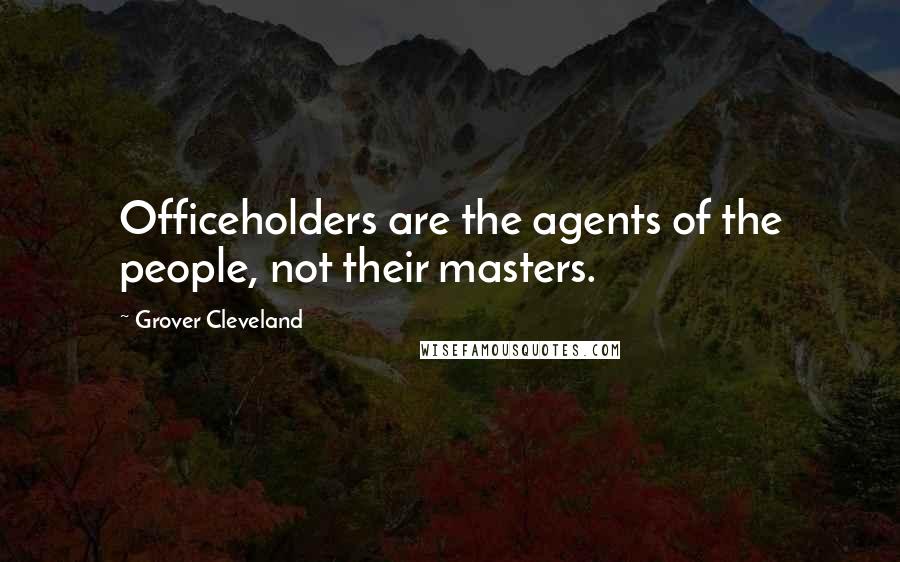 Grover Cleveland quotes: Officeholders are the agents of the people, not their masters.