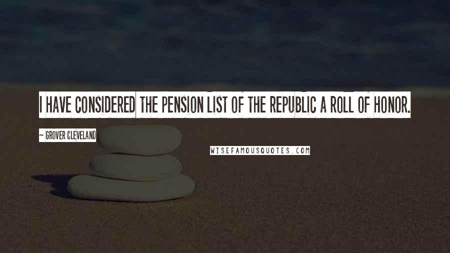 Grover Cleveland quotes: I have considered the pension list of the republic a roll of honor.