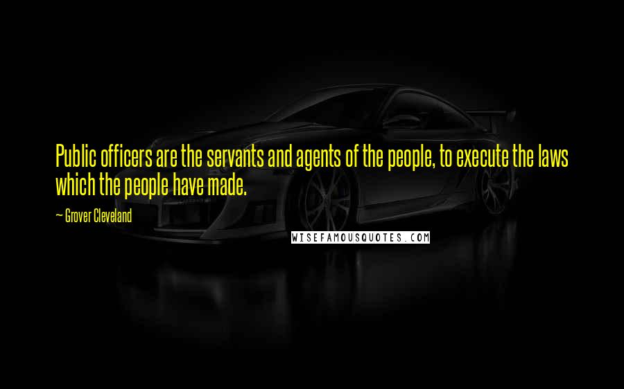 Grover Cleveland quotes: Public officers are the servants and agents of the people, to execute the laws which the people have made. Grover Cleveland quotes: Public officers are the servants and agents of the people, to execute the laws which the people have made.