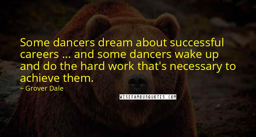 Grover Dale quotes: Some dancers dream about successful careers ... and some dancers wake up and do the hard work that's necessary to achieve them.