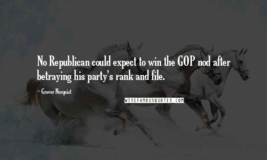 Grover Norquist quotes: No Republican could expect to win the GOP nod after betraying his party's rank and file.