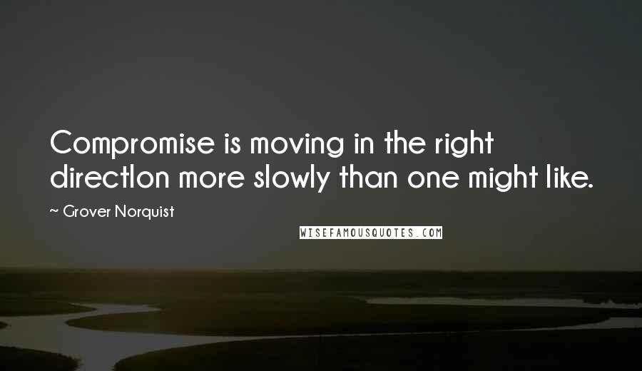 Grover Norquist quotes: Compromise is moving in the right directlon more slowly than one might like.