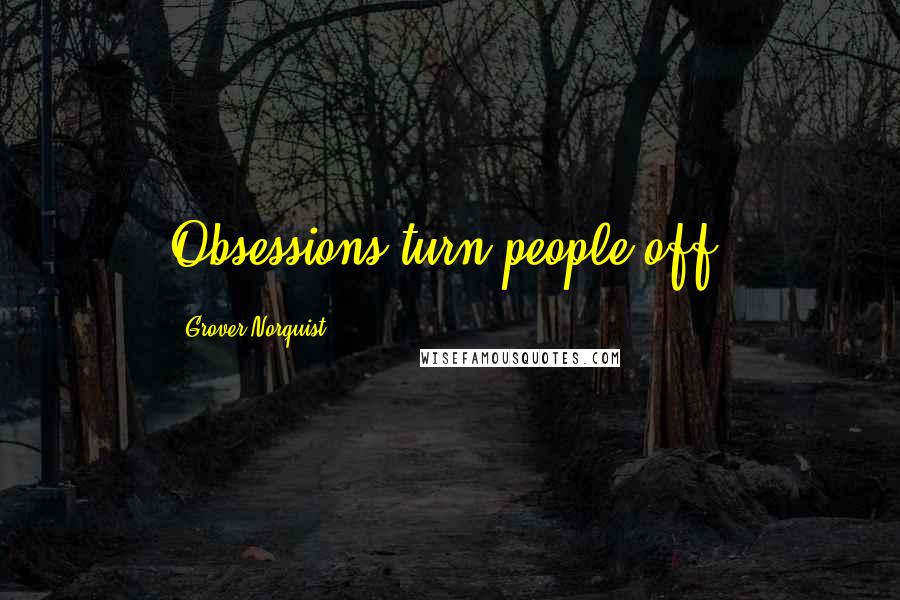 Grover Norquist quotes: Obsessions turn people off.