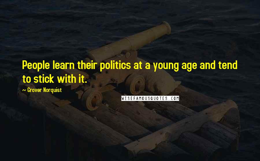 Grover Norquist quotes: People learn their politics at a young age and tend to stick with it.