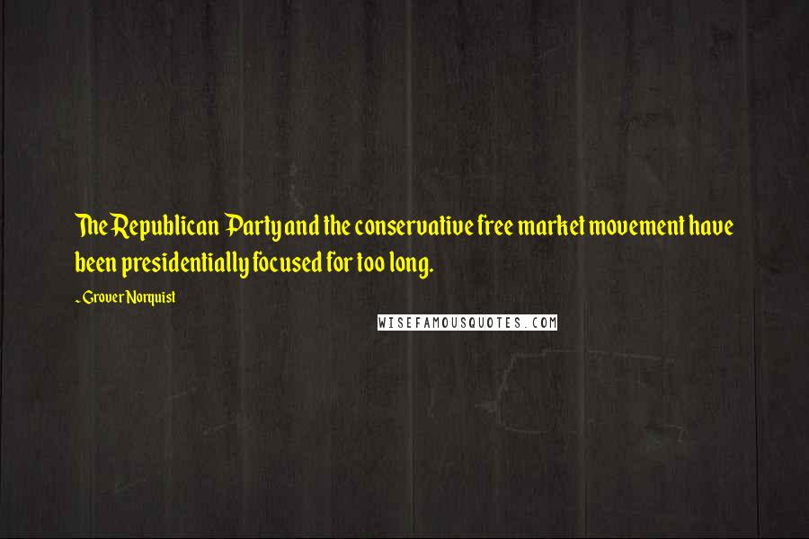 Grover Norquist quotes: The Republican Party and the conservative free market movement have been presidentially focused for too long.