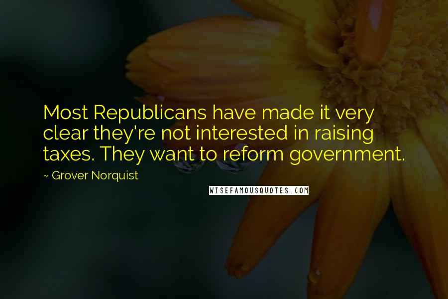 Grover Norquist quotes: Most Republicans have made it very clear they're not interested in raising taxes. They want to reform government.